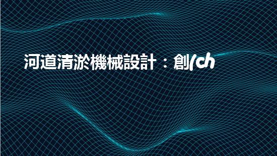 河道清淤機械設計：創(chuàng)新科技助力水環(huán)境治理，誰是最強河道清道夫？
